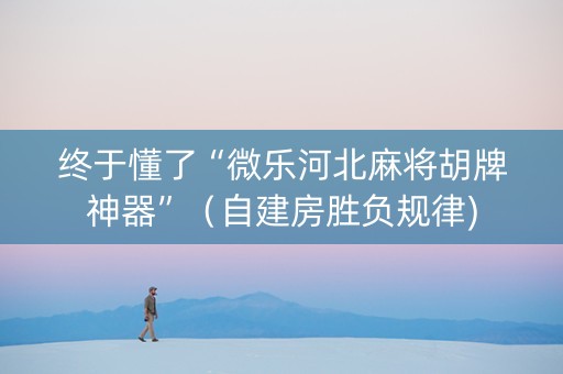 终于懂了“微乐河北麻将胡牌神器”（自建房胜负规律)