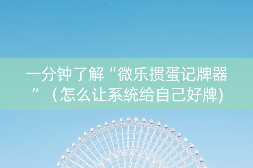 一分钟了解“微乐掼蛋记牌器”（怎么让系统给自己好牌)