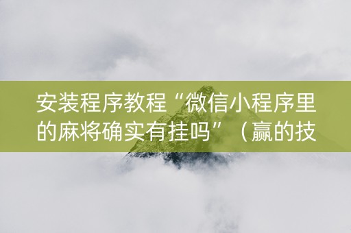 安装程序教程“微信小程序里的麻将确实有挂吗”（赢的技巧规律)
