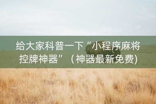 给大家科普一下“小程序麻将控牌神器”（神器最新免费)