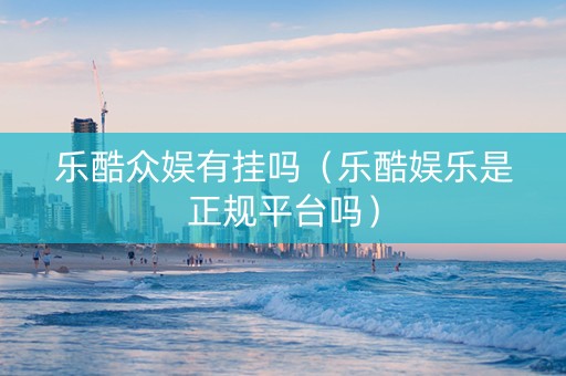 乐酷众娱有挂吗（乐酷娱乐是正规平台吗）