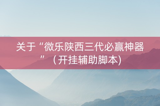 关于“微乐陕西三代必赢神器”（开挂辅助脚本)