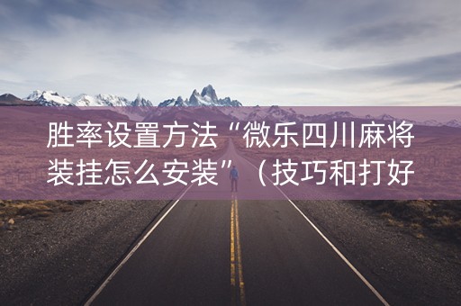 胜率设置方法“微乐四川麻将装挂怎么安装”（技巧和打好牌方法)