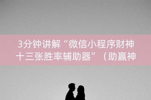 3分钟讲解“微信小程序财神十三张胜率辅助器”（助赢神器购买)