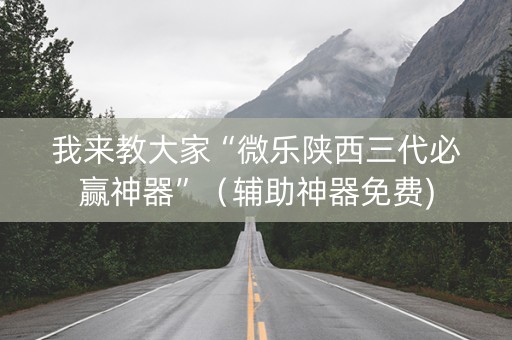 我来教大家“微乐陕西三代必赢神器”（辅助神器免费)