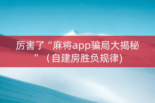 厉害了“麻将app骗局大揭秘”（自建房胜负规律)