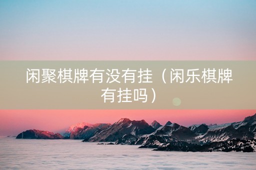 闲聚棋牌有没有挂（闲乐棋牌有挂吗）