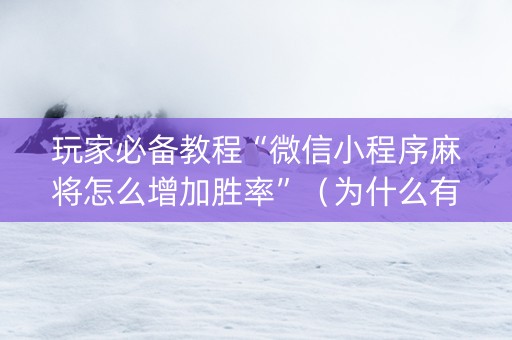 玩家必备教程“微信小程序麻将怎么增加胜率”（为什么有人一直赢)