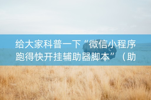 给大家科普一下“微信小程序跑得快开挂辅助器脚本”（助赢神器购买)