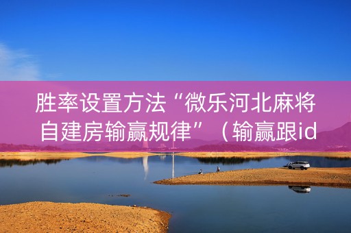 胜率设置方法“微乐河北麻将自建房输赢规律”（输赢跟id号有关系吗)