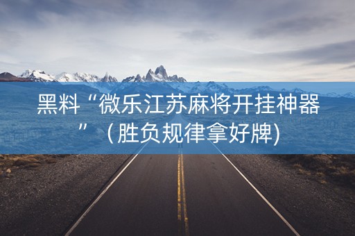 黑料“微乐江苏麻将开挂神器”（胜负规律拿好牌)