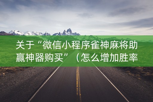 关于“微信小程序雀神麻将助赢神器购买”（怎么增加胜率)