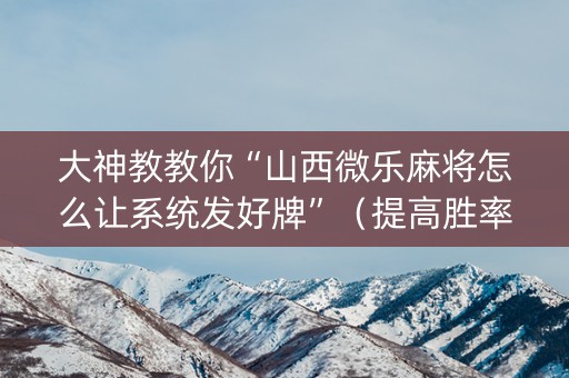 大神教教你“山西微乐麻将怎么让系统发好牌”（提高胜率技巧)