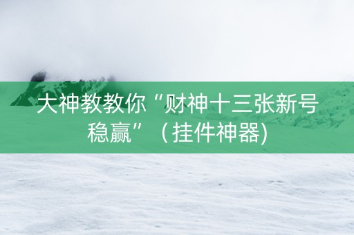 大神教教你“财神十三张新号稳赢”（挂件神器)