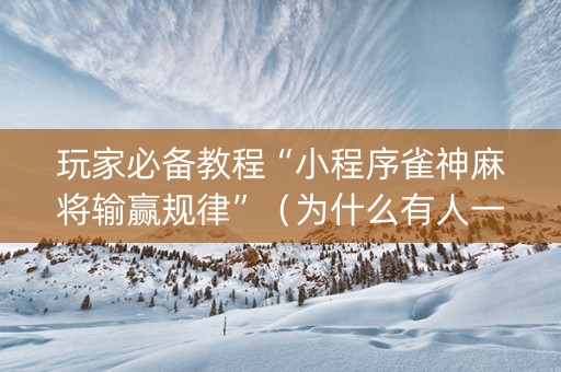 玩家必备教程“小程序雀神麻将输赢规律”（为什么有人一直赢)