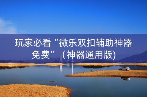 玩家必看“微乐双扣辅助神器免费”（神器通用版)