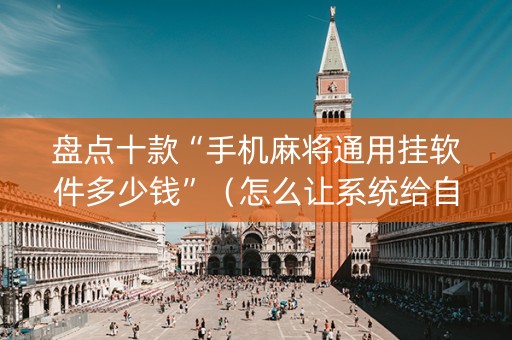 盘点十款“手机麻将通用挂软件多少钱”（怎么让系统给自己好牌)