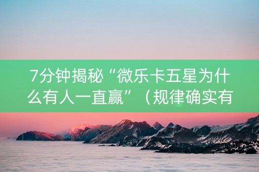 7分钟揭秘“微乐卡五星为什么有人一直赢”（规律确实有挂)