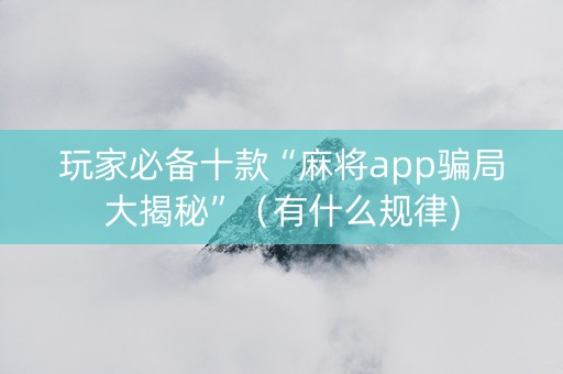 玩家必备十款“麻将app骗局大揭秘”（有什么规律)