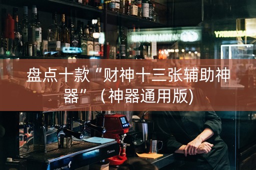 盘点十款“财神十三张辅助神器”（神器通用版)