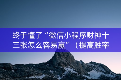 终于懂了“微信小程序财神十三张怎么容易赢”（提高胜率软件)