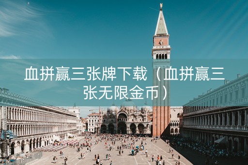 血拼赢三张牌下载（血拼赢三张无限金币）