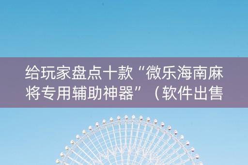 给玩家盘点十款“微乐海南麻将专用辅助神器”（软件出售)