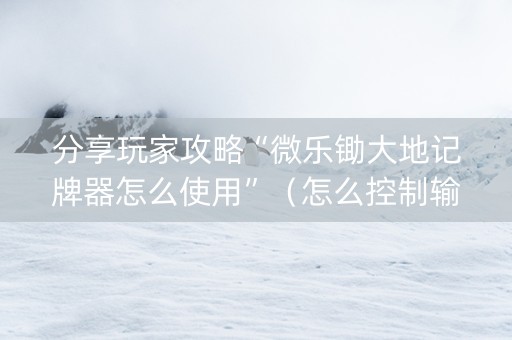 分享玩家攻略“微乐锄大地记牌器怎么使用”（怎么控制输赢)