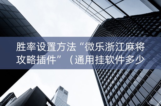 胜率设置方法“微乐浙江麻将攻略插件”（通用挂软件多少钱)