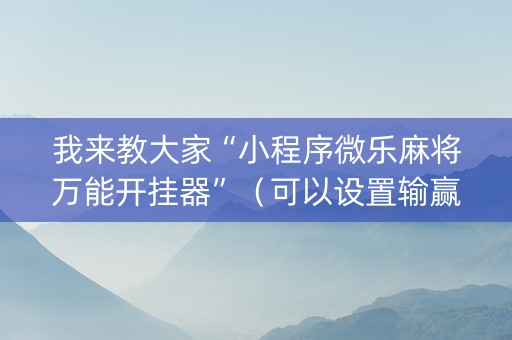 我来教大家“小程序微乐麻将万能开挂器”（可以设置输赢吗)
