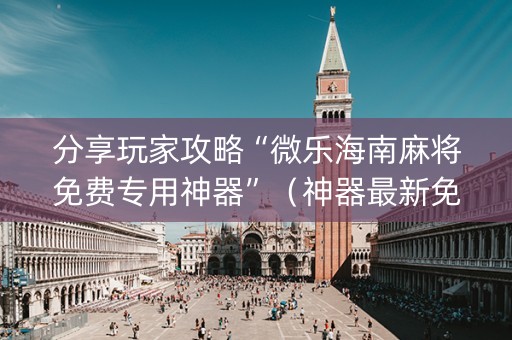 分享玩家攻略“微乐海南麻将免费专用神器”（神器最新免费)