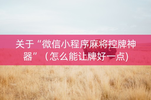 关于“微信小程序麻将控牌神器”（怎么能让牌好一点)
