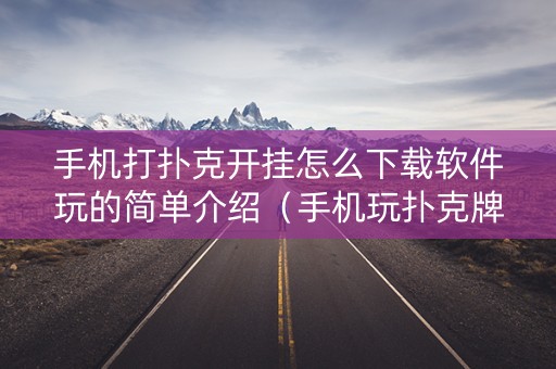 手机打扑克开挂怎么下载软件玩的简单介绍（手机玩扑克牌开挂神器）
