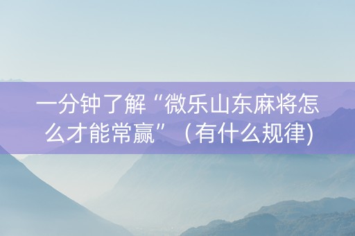 一分钟了解“微乐山东麻将怎么才能常赢”（有什么规律)