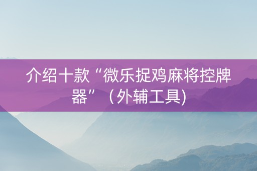 介绍十款“微乐捉鸡麻将控牌器”（外辅工具)
