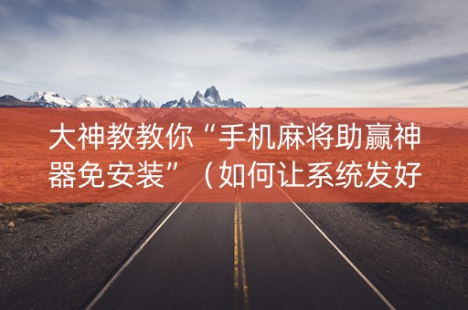 大神教教你“手机麻将助赢神器免安装”（如何让系统发好牌)