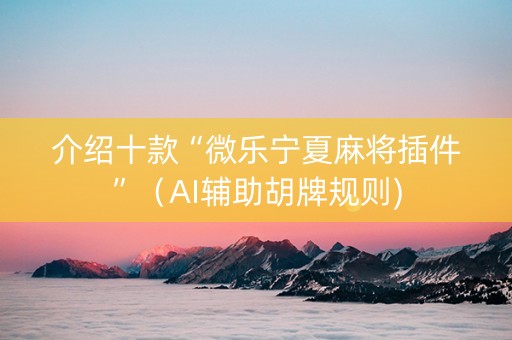 介绍十款“微乐宁夏麻将插件”（AI辅助胡牌规则)