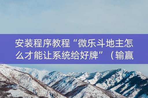 安装程序教程“微乐斗地主怎么才能让系统给好牌”（输赢规律)