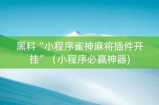 黑料“小程序雀神麻将插件开挂”（小程序必赢神器)