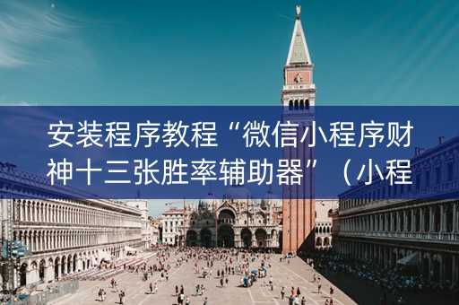 安装程序教程“微信小程序财神十三张胜率辅助器”（小程序必赢神器)