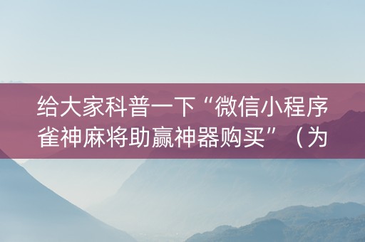 给大家科普一下“微信小程序雀神麻将助赢神器购买”（为什么有人一直赢)