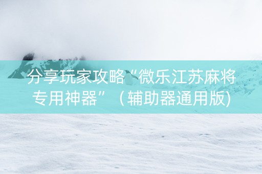 分享玩家攻略“微乐江苏麻将专用神器”（辅助器通用版)