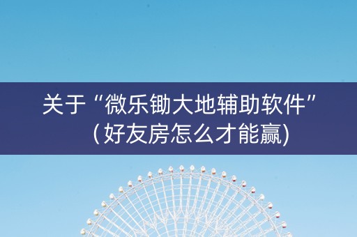 关于“微乐锄大地辅助软件”（好友房怎么才能赢)