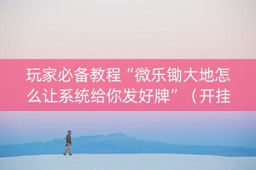 玩家必备教程“微乐锄大地怎么让系统给你发好牌”（开挂辅助脚本)