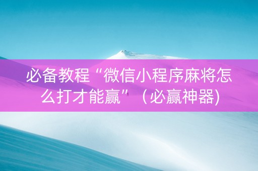 必备教程“微信小程序麻将怎么打才能赢”（必赢神器)