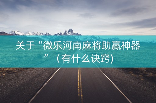 关于“微乐河南麻将助赢神器”（有什么诀窍)