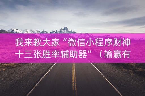 我来教大家“微信小程序财神十三张胜率辅助器”（输赢有什么规律)