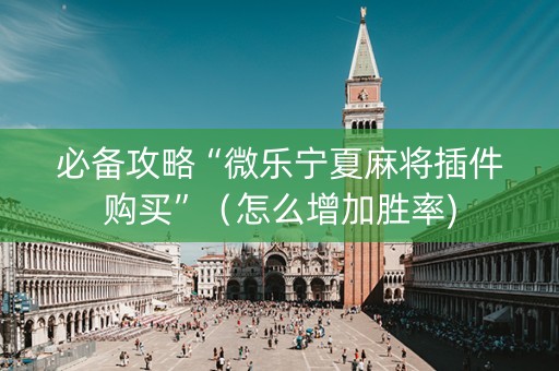 必备攻略“微乐宁夏麻将插件购买”（怎么增加胜率)