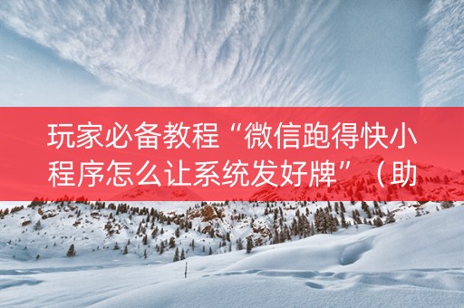 玩家必备教程“微信跑得快小程序怎么让系统发好牌”（助攻神器)