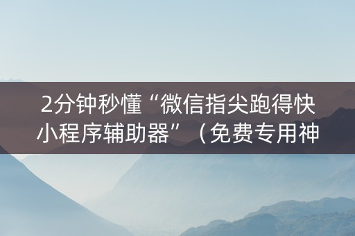 2分钟秒懂“微信指尖跑得快小程序辅助器”（免费专用神器)